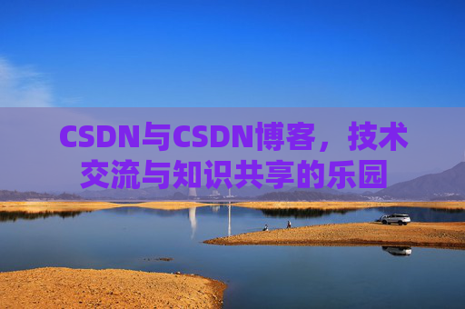 CSDN与CSDN博客，技术交流与知识共享的乐园